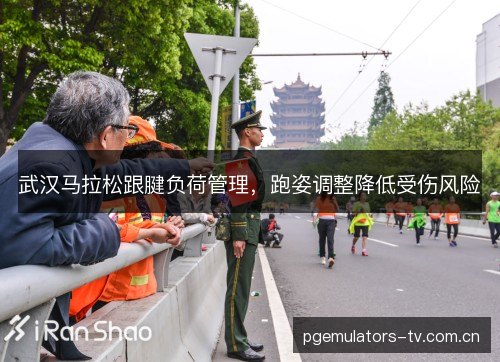 武汉马拉松跟腱负荷管理,跑姿调整降低受伤风险 武汉马拉松跟腱负荷管理,跑姿调整降低受伤风险